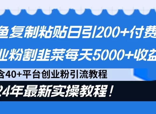 闲鱼复制粘贴日引 200+ 付费创业粉，割韭菜日稳定 5000+ 收益，24 年最新教程！