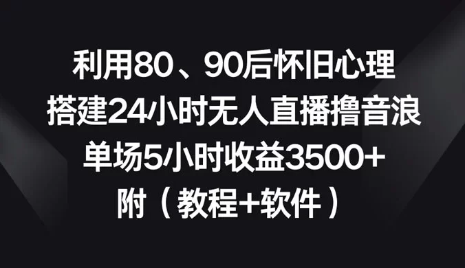 利用 80、90 后怀旧心理，搭建 24 小时无人直播撸音浪，单场 5 小时收益3500+