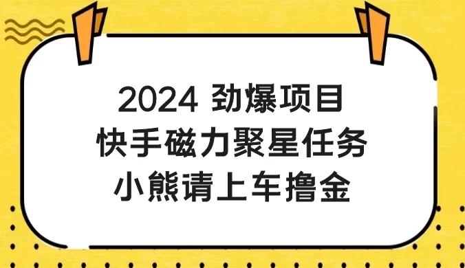 2024 劲爆项目，快手磁力聚星任务，小熊请上车撸金