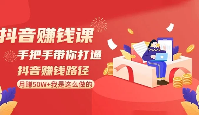 抖音赚钱课，手把手带你打通抖音赚钱路径：月赚 50W+ 我是这么做的！