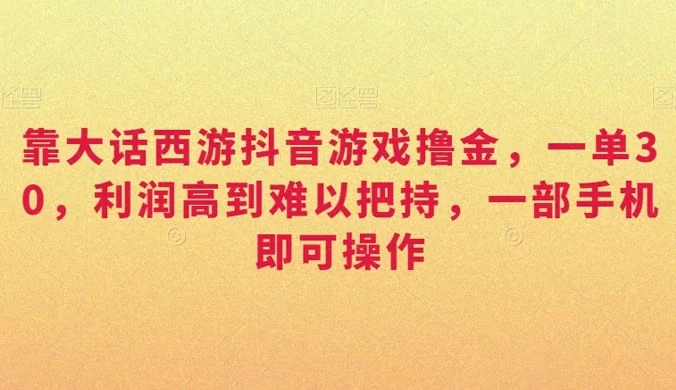 靠大话西游抖音游戏撸金,一单 30,利润高到难以把持,一部手机即可操作,日入 3000+ 小白附带教程和资料【揭秘】