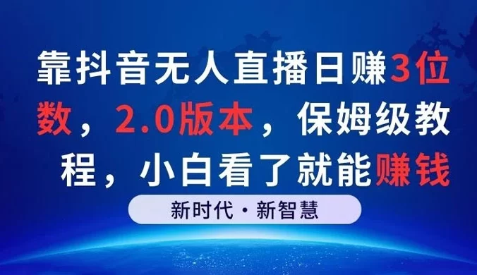 靠抖音无人直播日赚 3 位数，2.0 版本，保姆级教程，小白看了就能赚钱