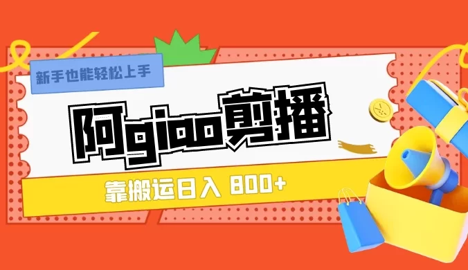 阿 giao 剪播，靠搬运日入 800+，新手也能轻松上手