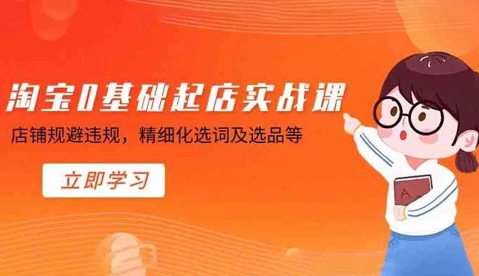 淘宝零基础起店实操课,店铺规避违规,精细化选词及选品等