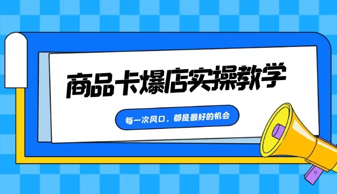 商品卡爆店实操教学，每一次风口，都是最好的机会
