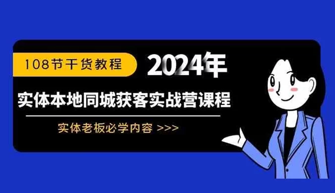 实体本地同城获客实战营课程：实体老板必学内容，108 节干货教程