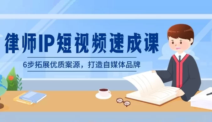 律师 IP 短视频速成课，6 步拓展优质案源，打造自媒体品牌（共6节）