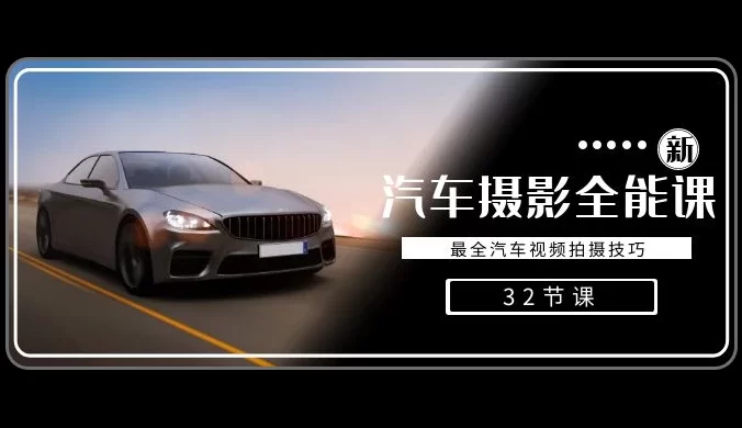 轻松汽车摄影全能课,最全汽车视频拍摄技巧(32节课)