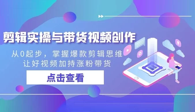 剪辑实操与带货视频创作,从0起步,掌握爆款剪辑思维,让好视频加持涨粉带货