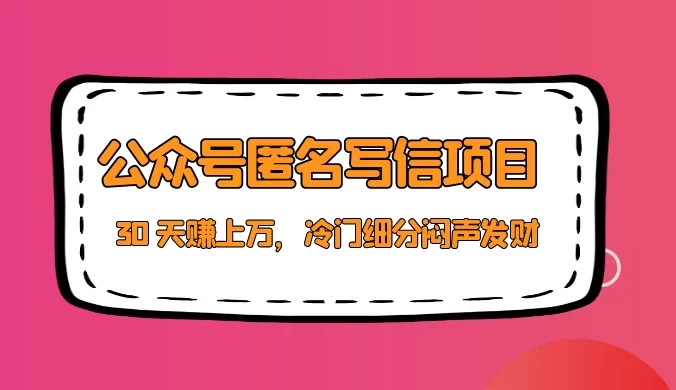 公众号匿名写信项目，30 天赚上万，冷门细分闷声发财