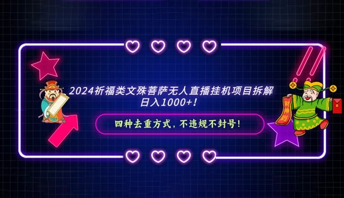 2024 祈福类文殊菩萨无人直播挂机项目拆解，日入 1000+， 四种去重方式，不违规不封号
