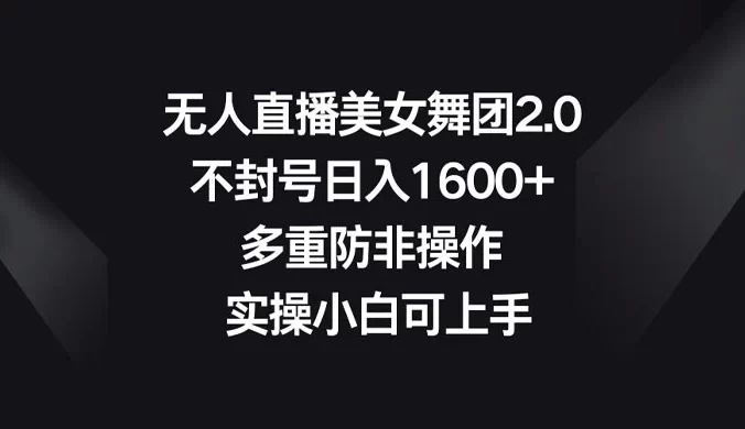 无人直播美女舞团 2.0，不封号日入 1600+，多重防非操作， 实操小白可上手