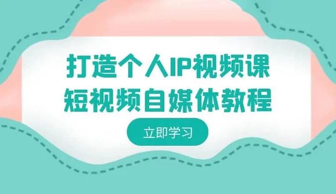 打造个人 IP 视频课：短视频自媒体教程，个人 IP 如何定位，如何变现