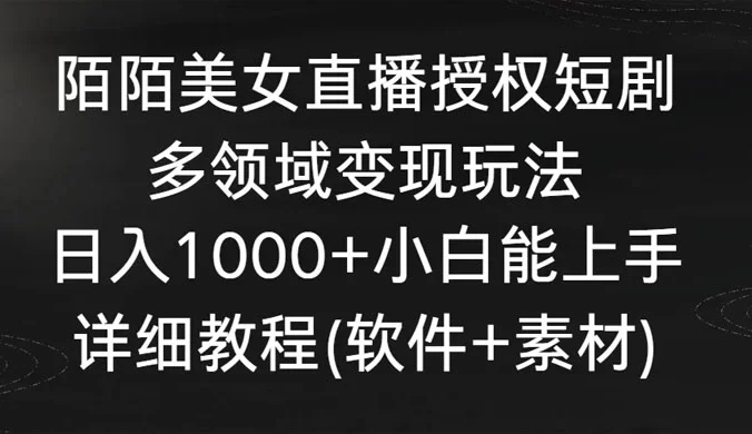 陌陌美女直播授权短剧，多领域变现玩法，日入 1000+ 小白能上手，详细教程（软件+素材）