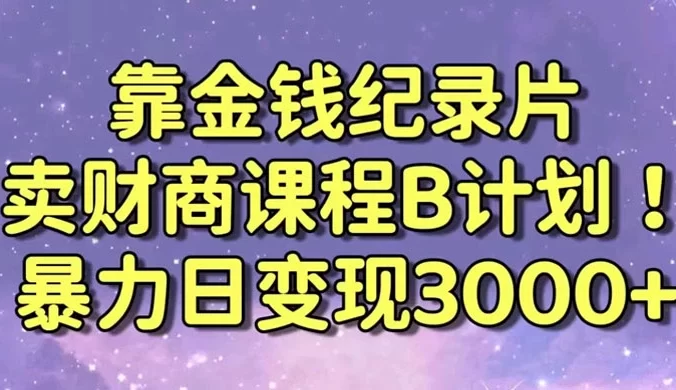 靠金钱纪录片售卖财商课程，暴力日变现3000+，喂饭式教学