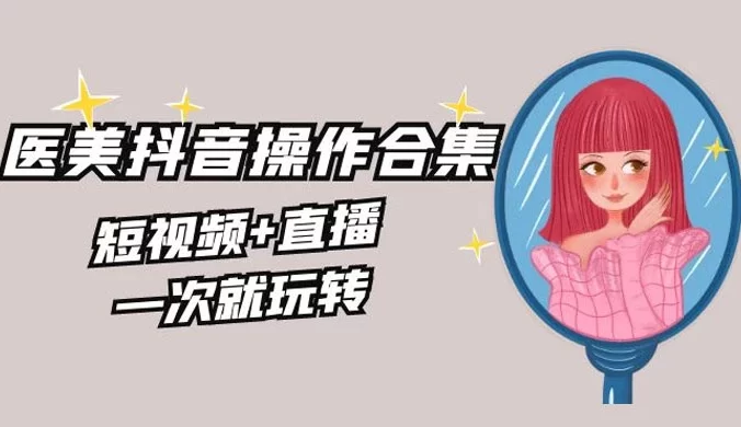 美业全干货 · 生美 · 医美抖音操作合集，短视频+直播，一次就玩转
