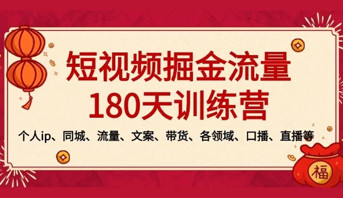 短视频 · 掘金流量 180 天训练营:个人 IP、同城、流量、文案、带货、各领域、口播、直播等