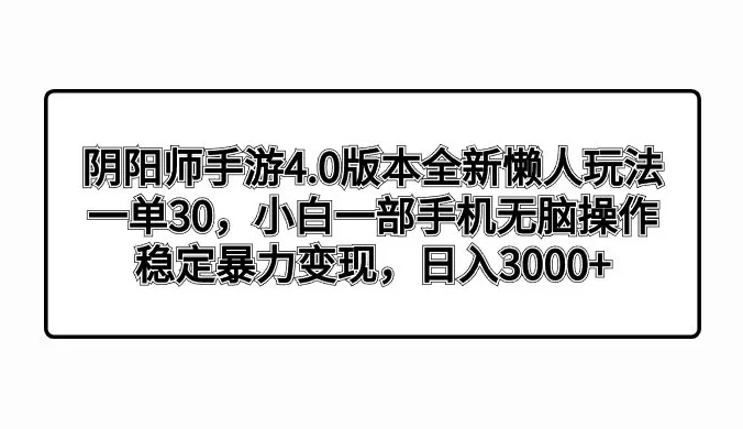 阴阳师手游 4.0 版本全新懒人玩法,一单 30,小白一部手机无脑操作,稳定暴力变现,日入 300+ 轻轻松松!