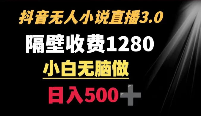 抖音小说无人 3.0 玩法,隔壁收费 1280 轻松日入 500+