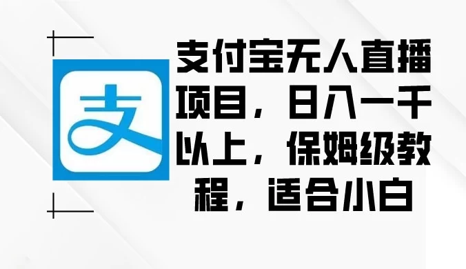 支付宝无人直播项目，日入一千以上，保姆级教程，适合小白