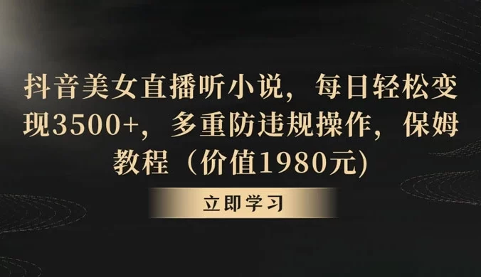 抖音美女直播听小说,每日轻松变现 350+,多重防违规操作,保姆教程