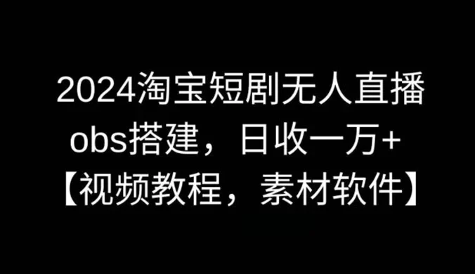 2024 淘宝短剧无人直播，OBS 搭建，视频教程，附素材软件