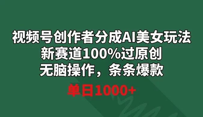 视频号创作者分成 AI 美女玩法,新赛道 100% 过原创无脑操作,条条爆款,单日1000+
