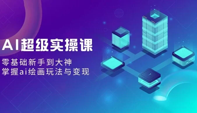 AI 超级实操课：零基础新手到大神，掌握 AI 绘画玩法与变现