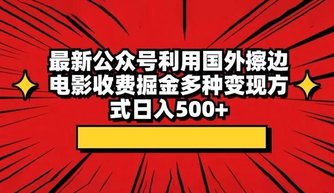 最新公众号利用国外擦边电影收费掘金多种变现方式日入500+