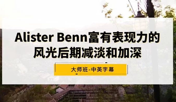 Alister Benn 富有表现力的风光后期减淡和加深大师班，中英字幕
