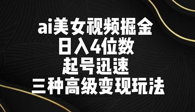 AI 美女视频掘金，日入 4 位数，起号迅速，三种高级变现玩法