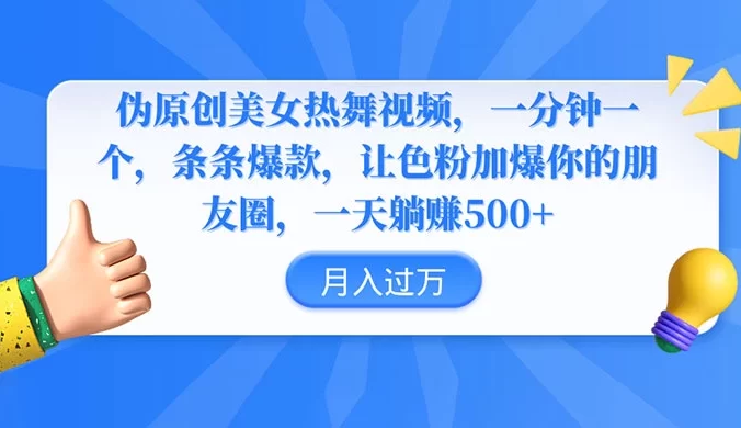 伪原创美女热舞视频，一分钟一个视频，条条爆款，让色粉加爆你的朋友圈，轻松躺赚 500+