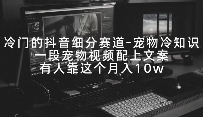 冷门的抖音细分赛道，宠物冷知识，一段宠物视频配上文案，有人靠这个月入 10w