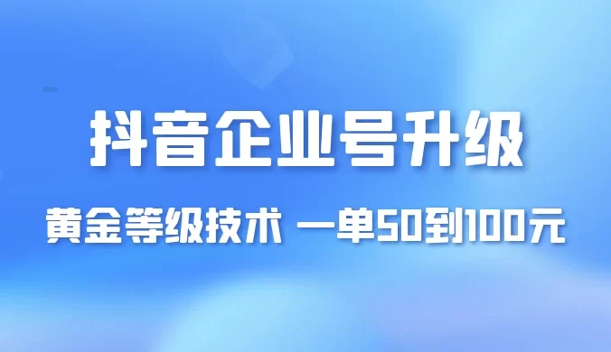 抖音企业号升级黄金等级技术，一单 50 到 100 元