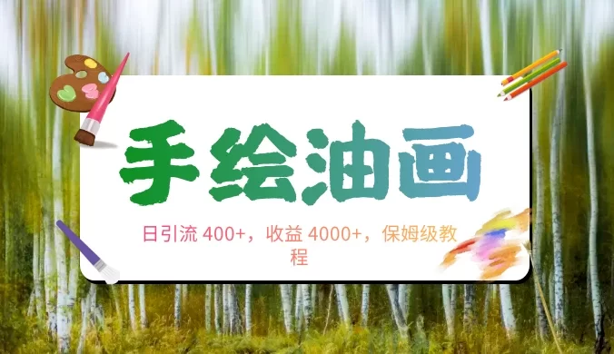 手绘油画，日引流 400+，收益 4000+，小白手绘油画，保姆级教程