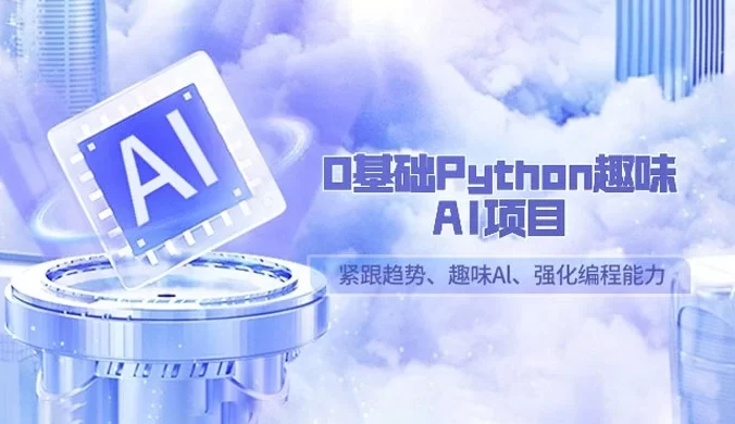 0 基础 Python 趣味 AI 项目，紧跟趋势、趣味 Al、强化编程能力（13 节课）