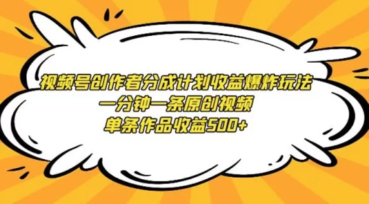 视频号创作者分成计划收益爆炸玩法，一分钟一条原创视频，单条作品收益 500+