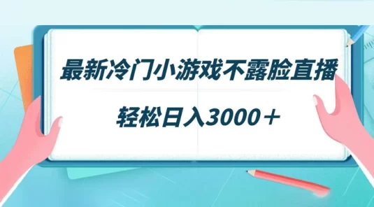 最新冷门小游戏不露脸直播，场观稳定几千，轻松日入 3000+