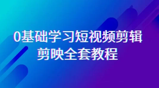 0 基础系统学习，短视频剪辑，剪映全套教程，全面覆盖剪辑功能 （33 节课程）