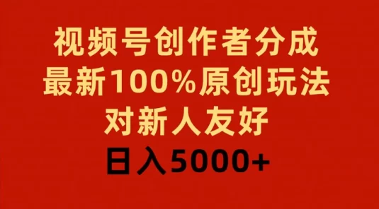视频号创作者分成,最新 100% 原创玩法,对新人友好,日入 5000+