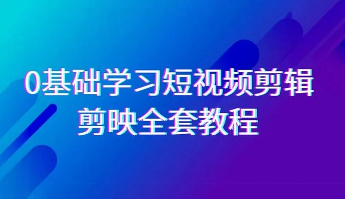 0 基础系统学习，短视频剪辑，剪映全套教程，全面覆盖剪辑功能 （33 节课程）