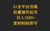 AI 全平台洗稿，批量操作起号日入 1000+ 复制粘贴即可