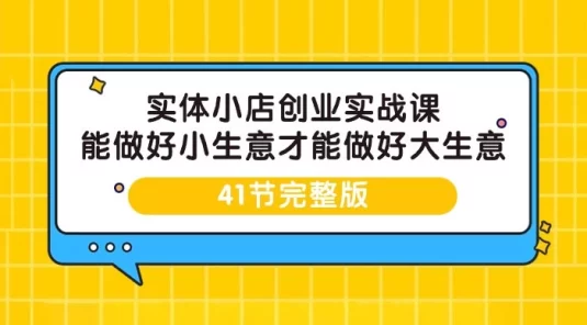 实体小店创业实战课，能做好小生意才能做好大生意（41 节课）