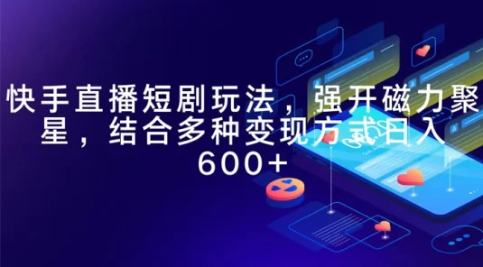 快手直播短剧玩法，强开磁力聚星，结合多种变现方式日入 600+
