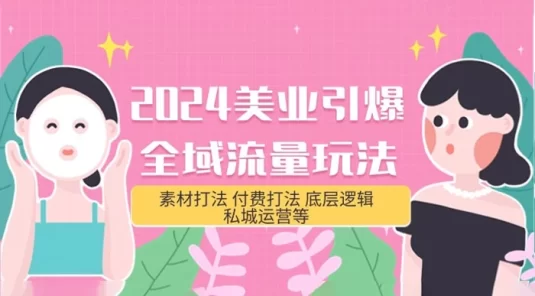 2024 美业 · 引爆全域流量玩法:素材打法、付费打法、底层逻辑、私城运营等(31 节)