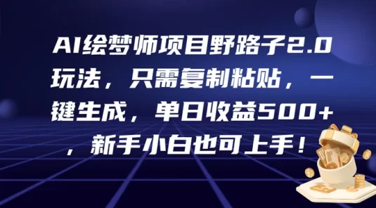 AI 绘梦师项目野路子 2.0 玩法,只需复制粘贴,一键生成,单日收益 500+,新手小白也可上手!