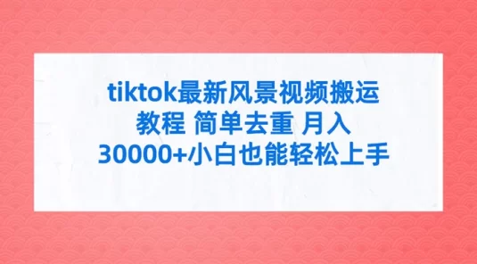 TikTok 最新风景视频搬运教程，简单去重，月入 3w+ 小白也能轻松上手