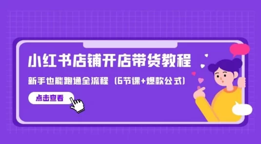 最新小红书店铺开店带货教程，新手也能跑通全流程（6 节课+爆款公式）