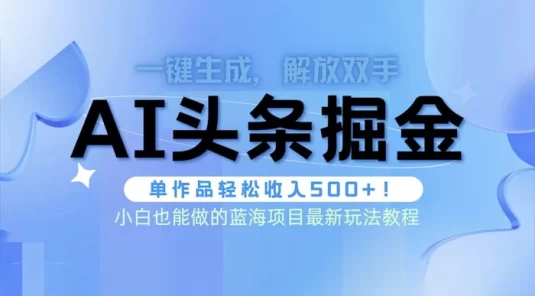 头条 AI 掘金术最新玩法，全 AI 制作无需人工修稿，一键生成单篇文章收益 500+