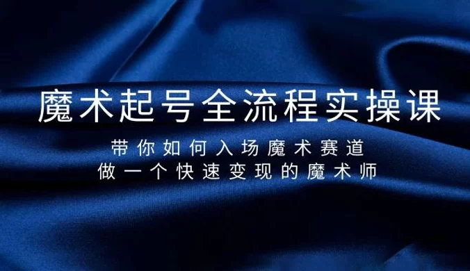 魔术起号全流程实操课，带你如何入场魔术赛道，做一个快速变现的魔术师